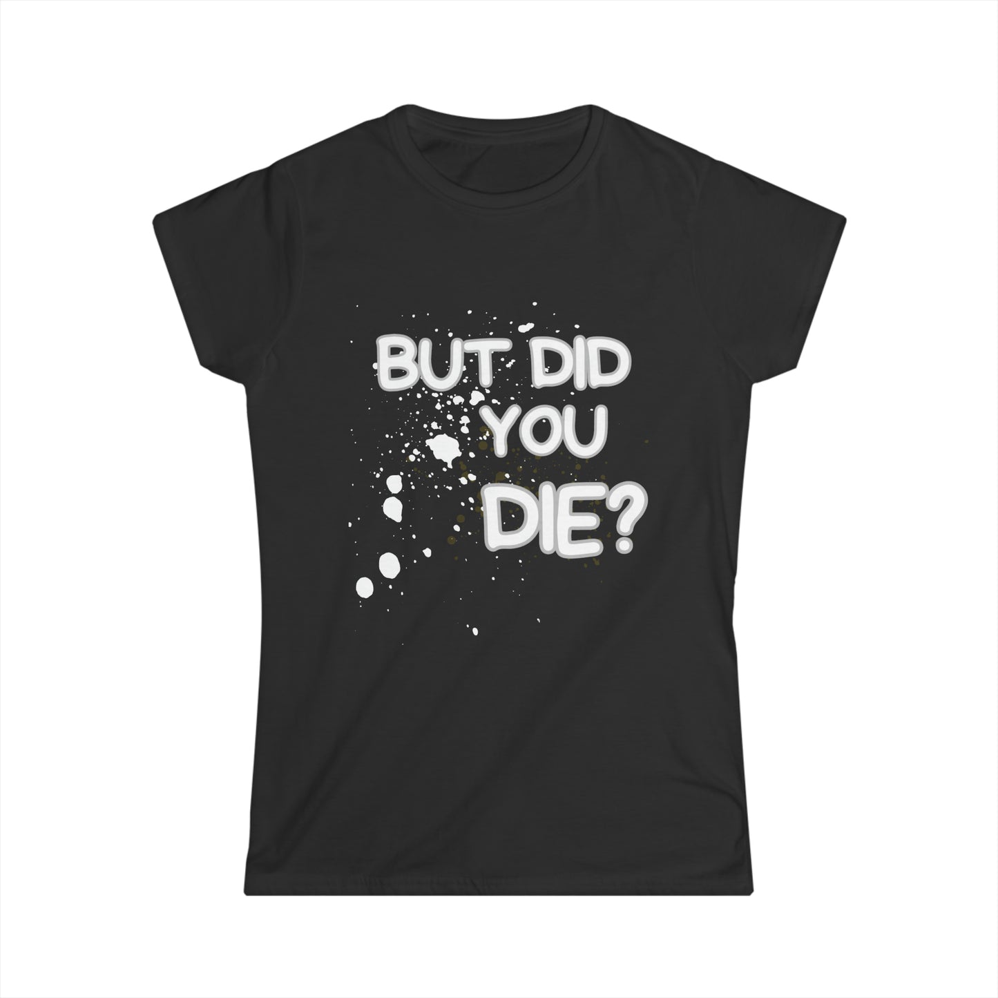 But Did You Die? Women's Softstyle Tee