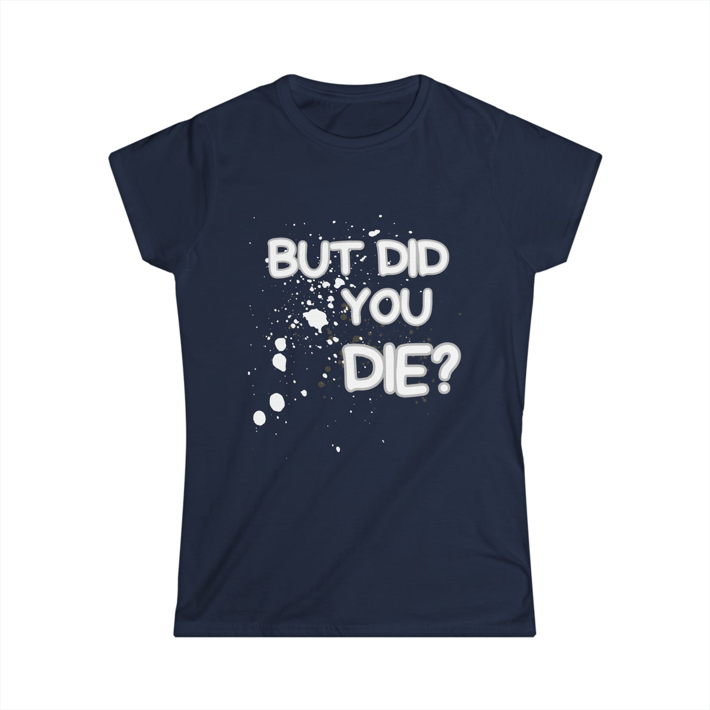 But Did You Die? Women's Softstyle Tee
