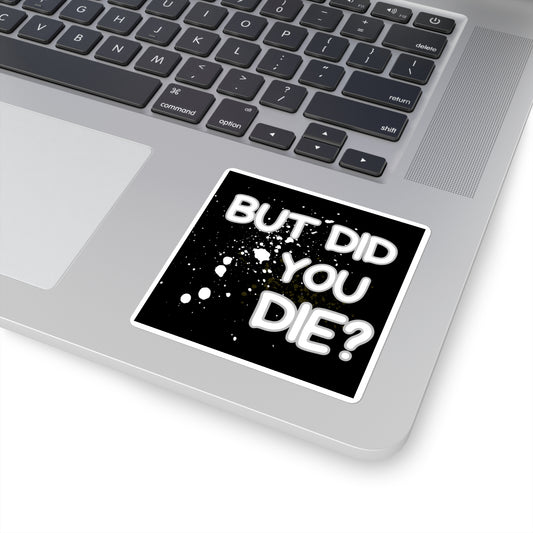 But Did You Die Square Sticker