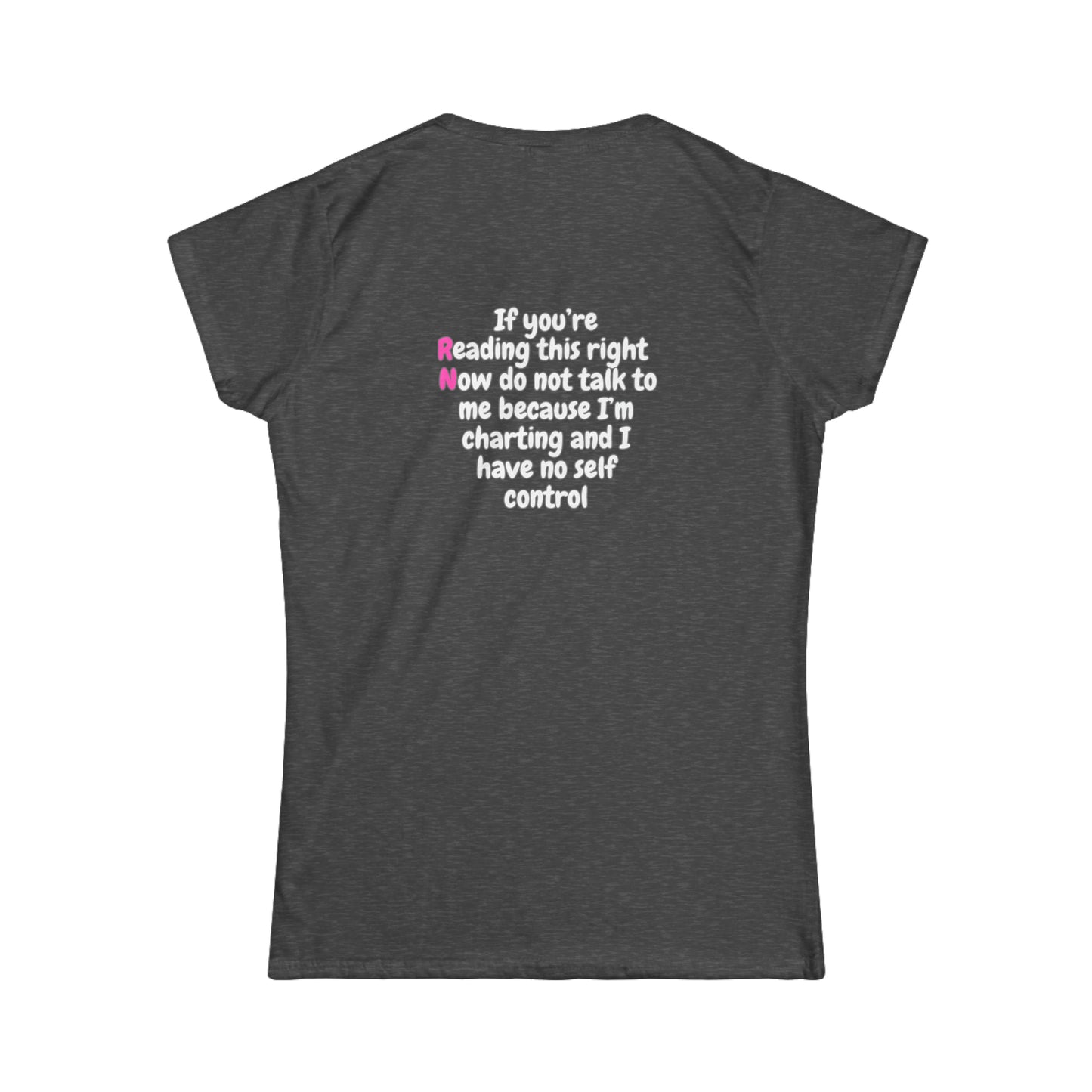 Do Not Talk To Me  Because I Am Charting RN Women's Softstyle Tee