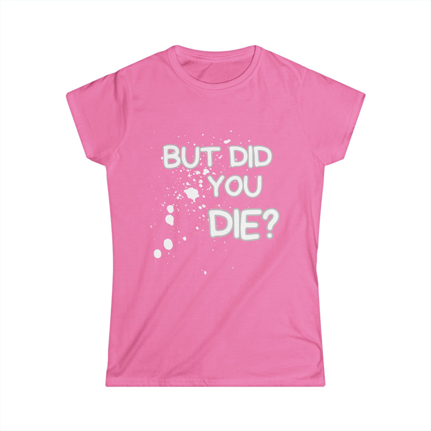 But Did You Die? Women's Softstyle Tee