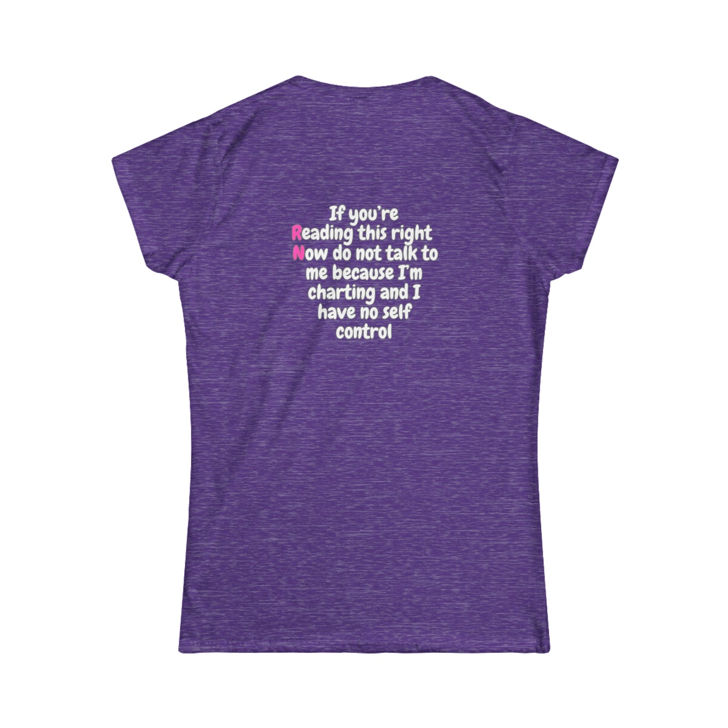 Do Not Talk To Me  Because I Am Charting RN Women's Softstyle Tee