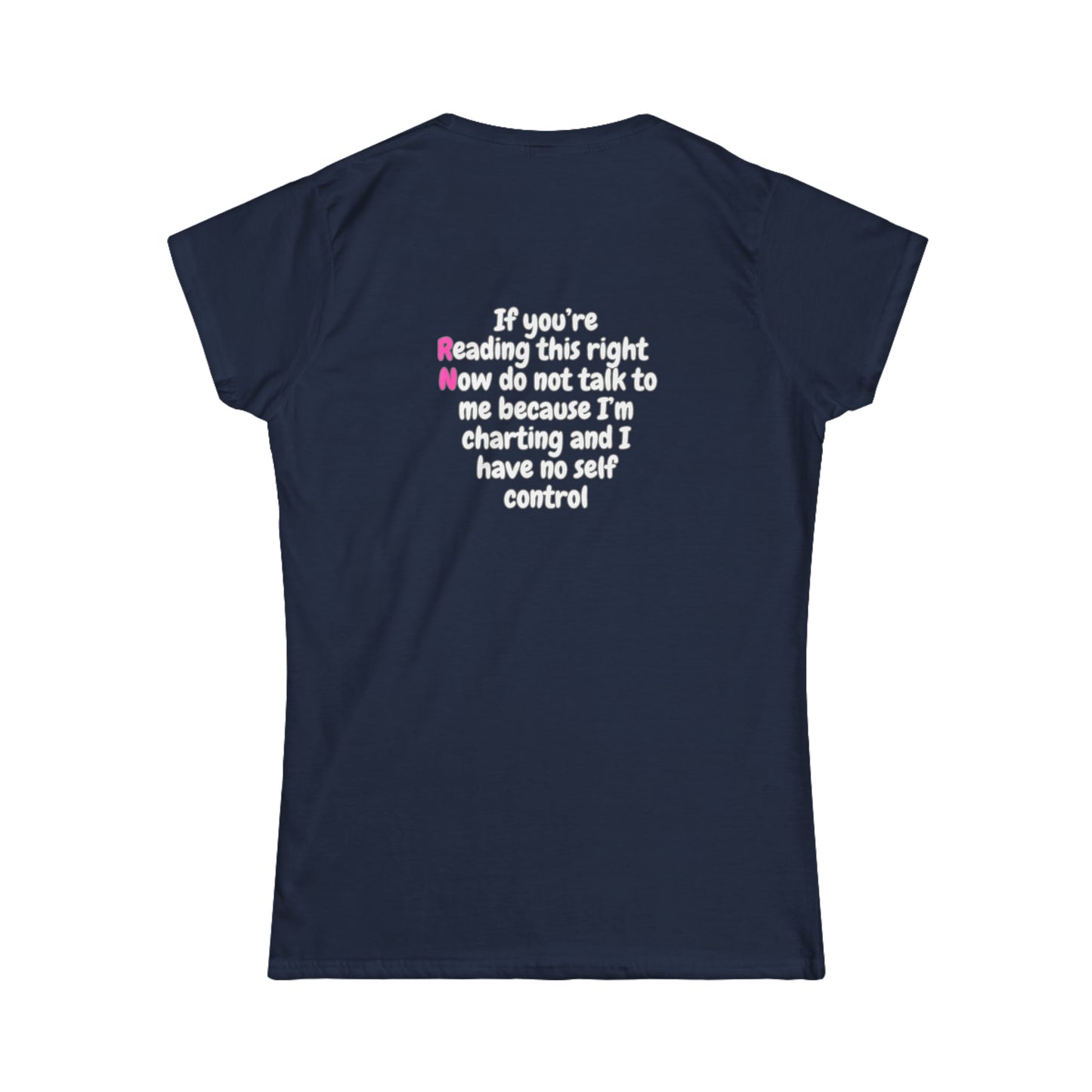 Do Not Talk To Me  Because I Am Charting RN Women's Softstyle Tee