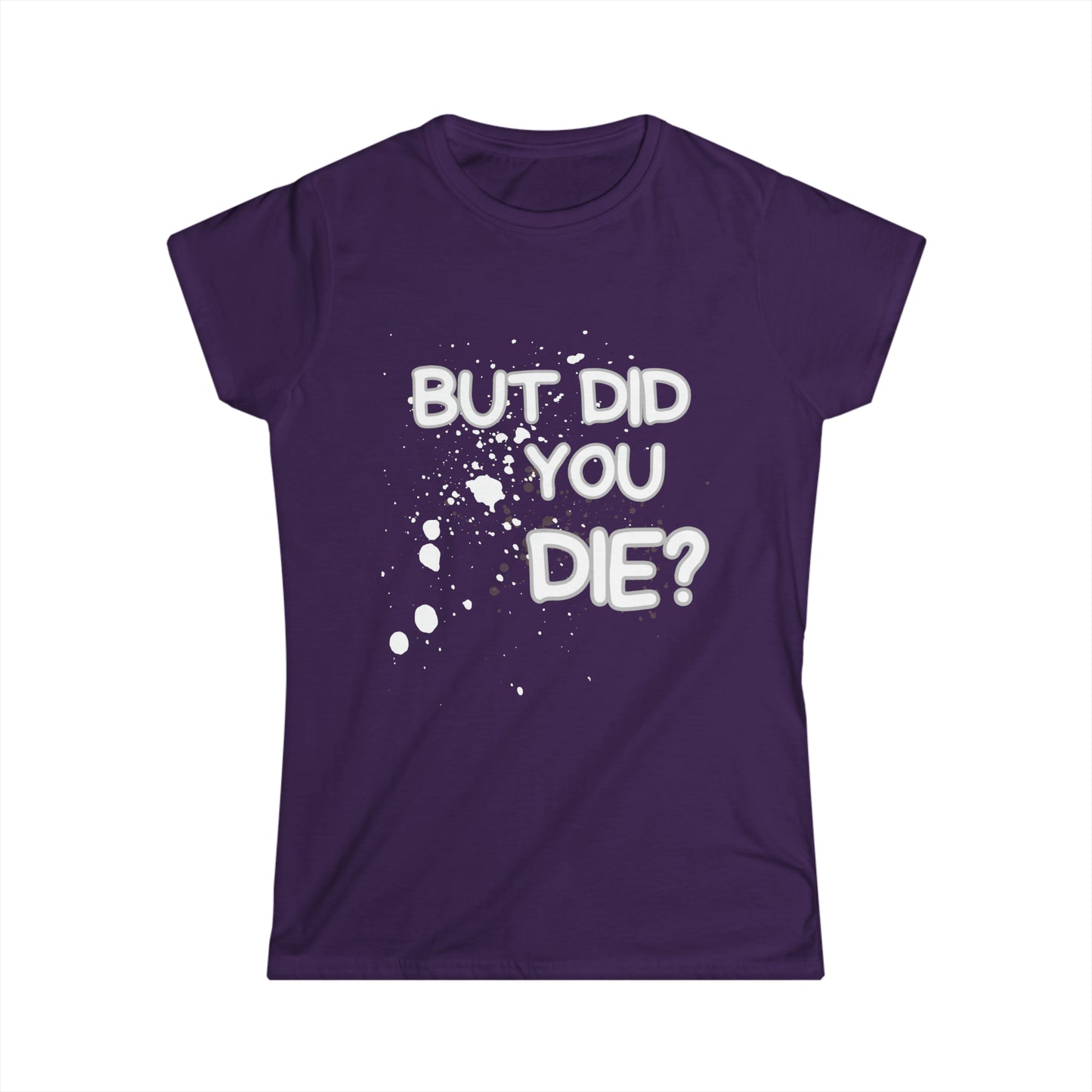 But Did You Die? Women's Softstyle Tee