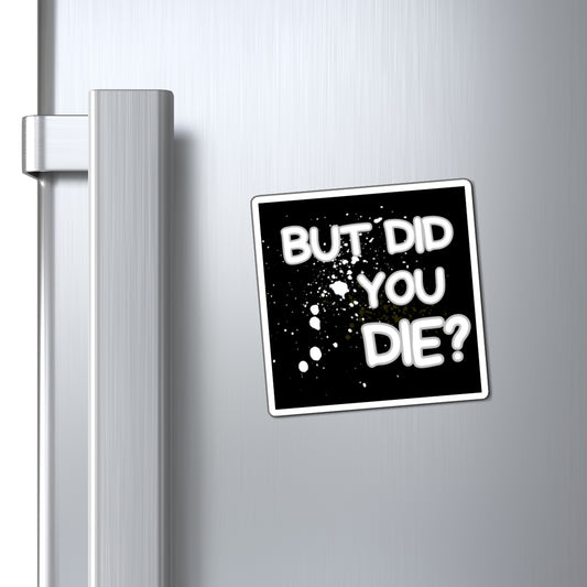 But Did You Die Magnet