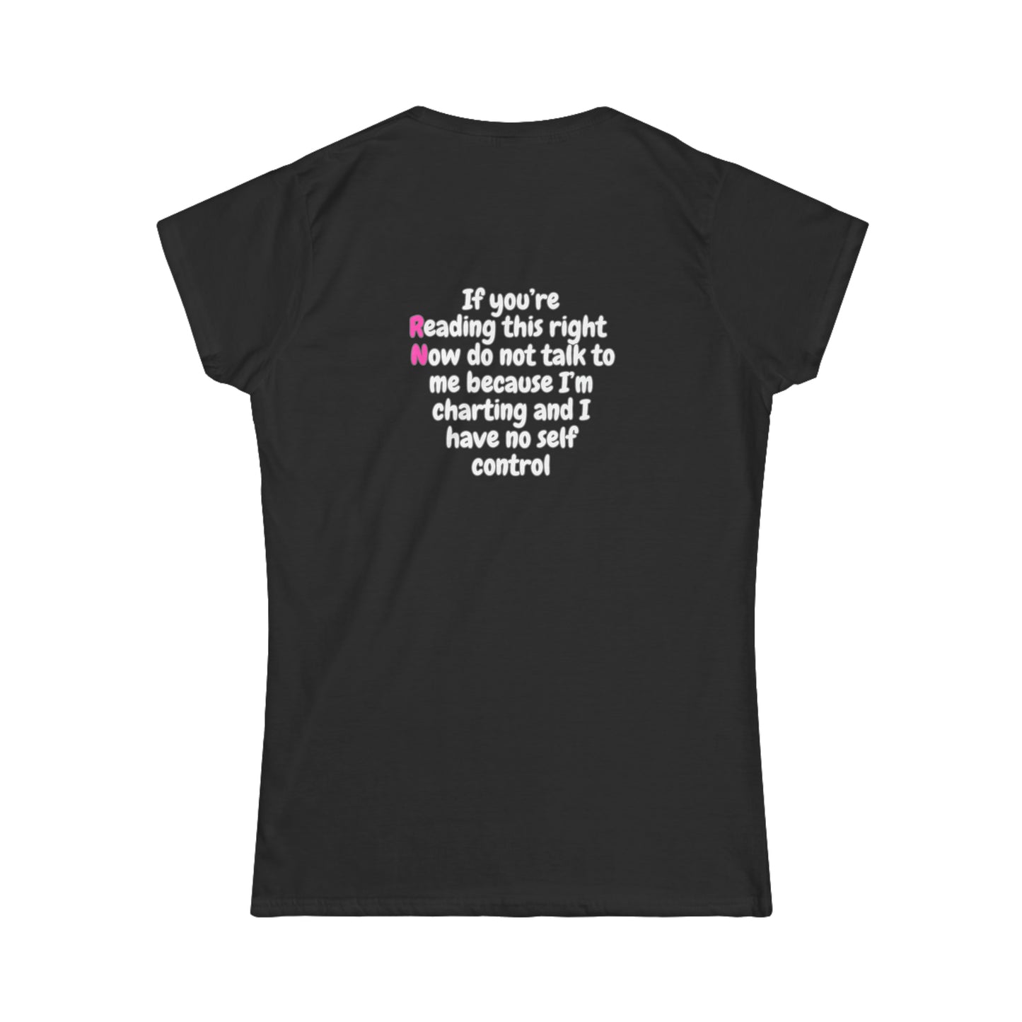 Do Not Talk To Me  Because I Am Charting RN Women's Softstyle Tee