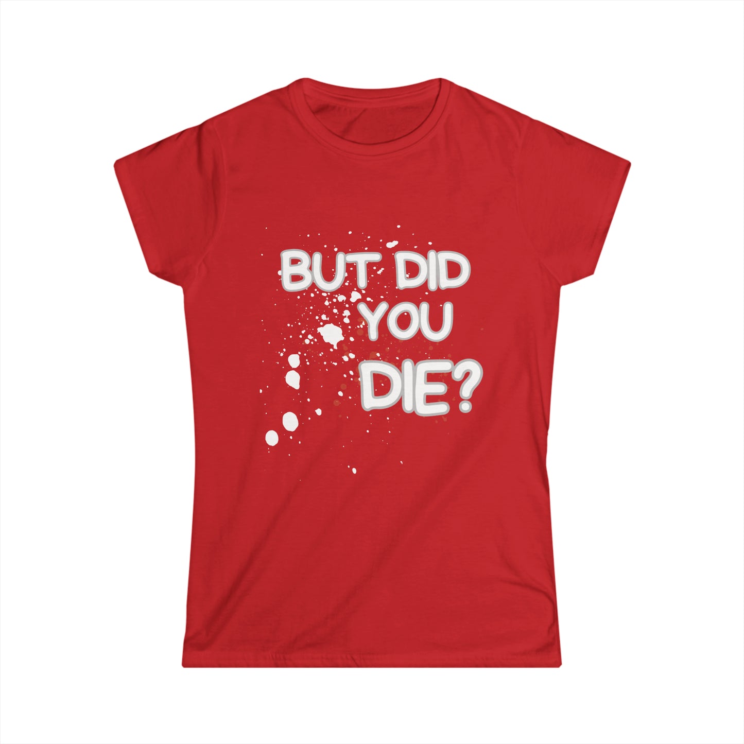 But Did You Die? Women's Softstyle Tee