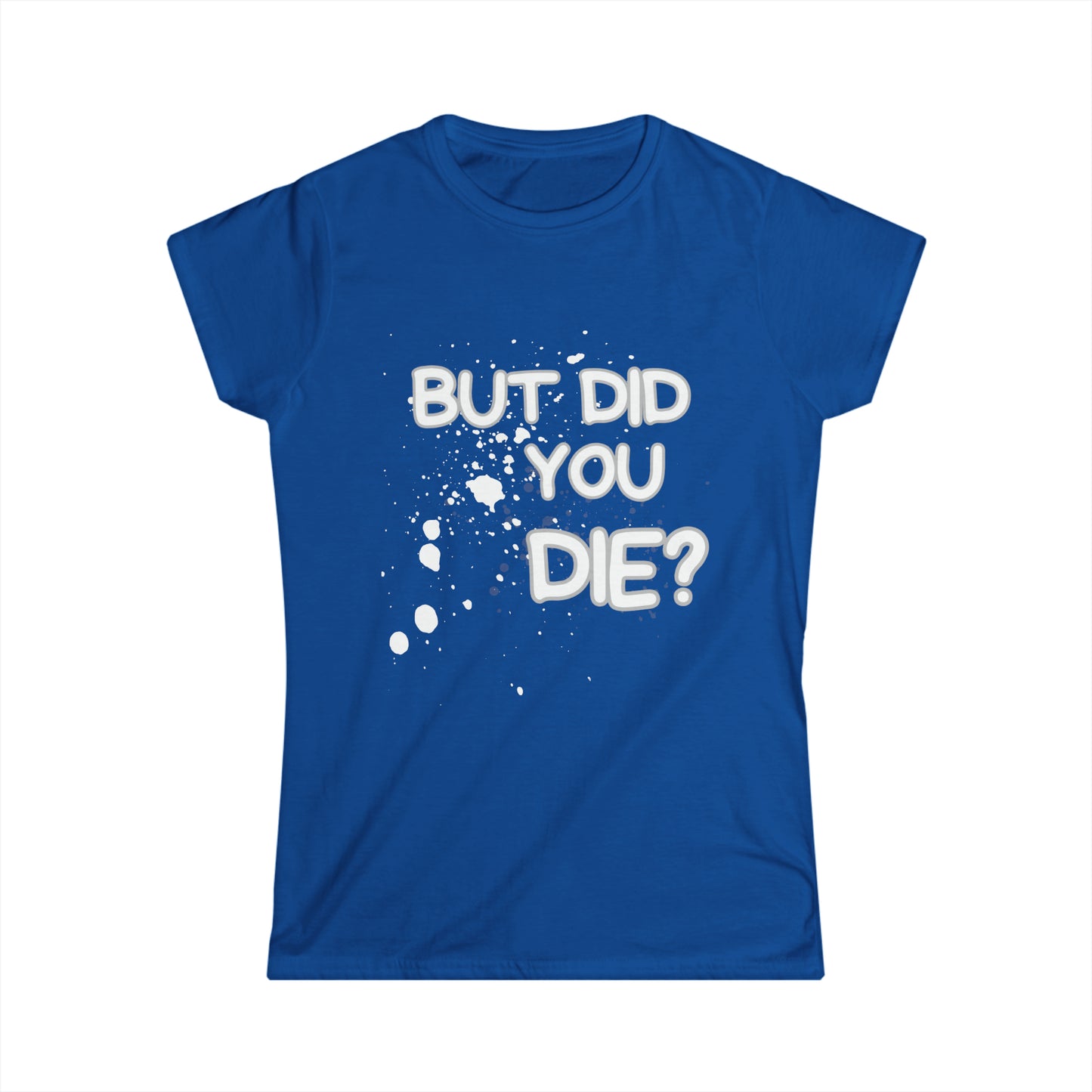 But Did You Die? Women's Softstyle Tee