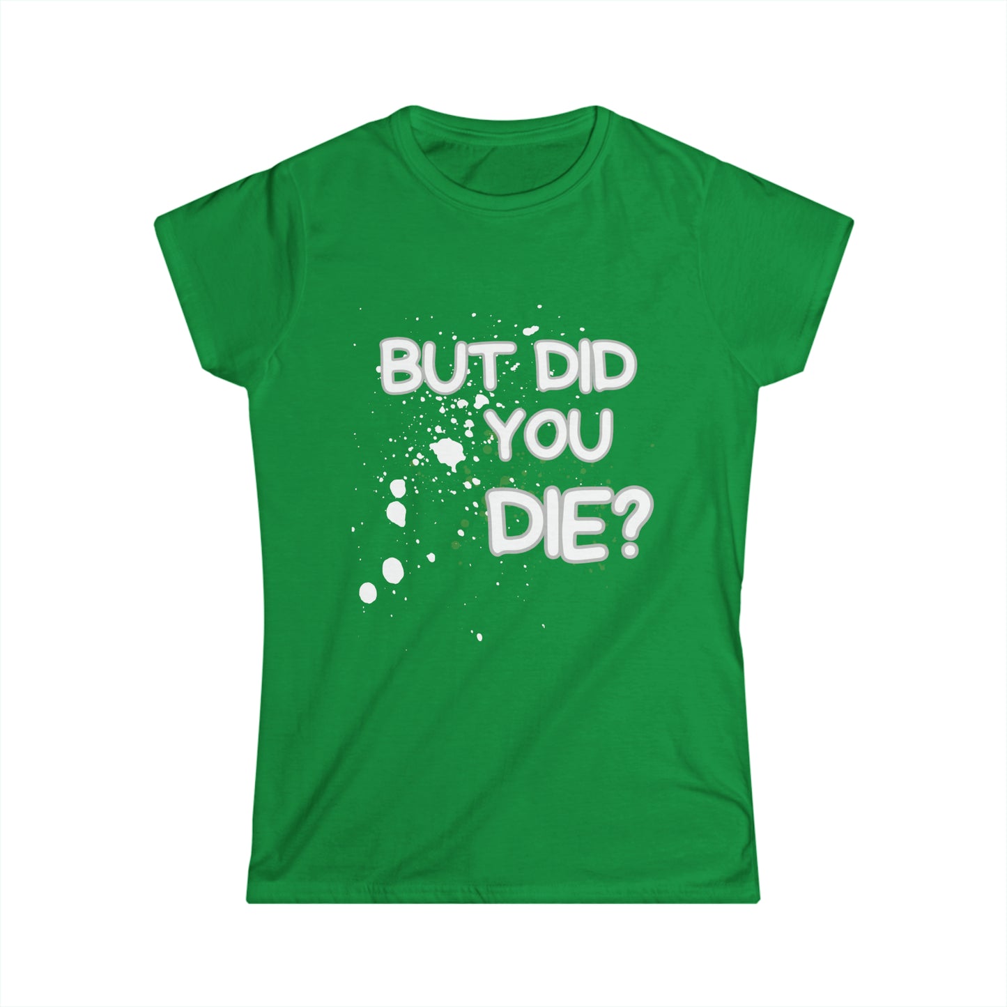 But Did You Die? Women's Softstyle Tee